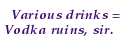 [IMG: Various drinks = Vodka ruins, sir!]