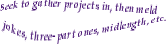 [IMG: Seek to gether projects in, then meld ~ jokes, three-parters, mid-length, etc.]