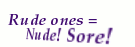 [IMG: Rude ones = Nude! Sore!]